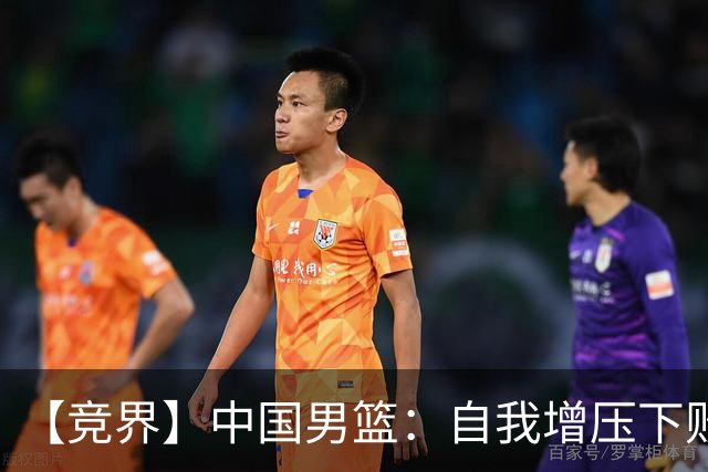 【竞界】中国男篮：自我增压下败给自己体系